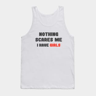 Nothing Scares Me, I Have Girls, father daughter shirt, funny dad shirt, funny quote, fathers day, birthday, dad gifts from daughter Tank Top